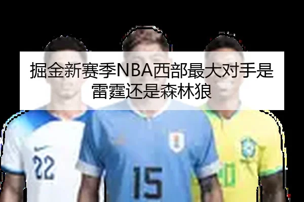 掘金新赛季NBA西部最大对手是雷霆还是森林狼