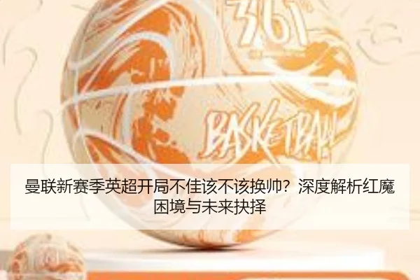曼联新赛季英超开局不佳该不该换帅？深度解析红魔困境与未来抉择