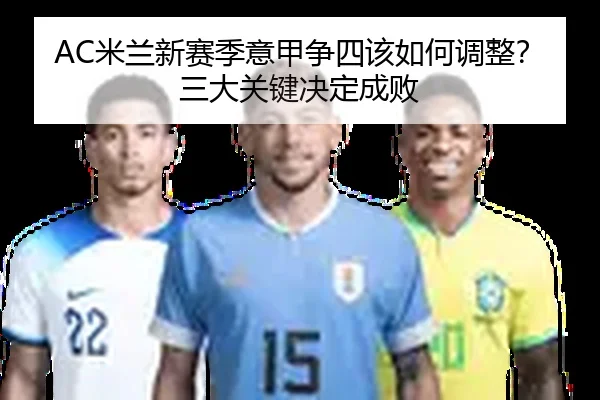 AC米兰新赛季意甲争四该如何调整？三大关键决定成败