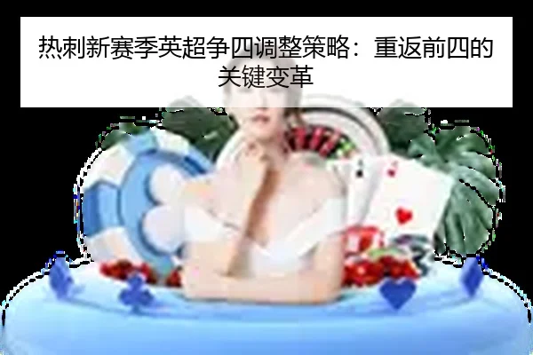 热刺新赛季英超争四调整策略：重返前四的关键变革
