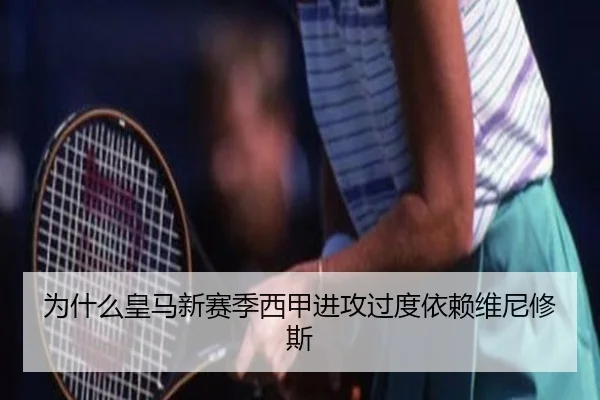 为什么皇马新赛季西甲进攻过度依赖维尼修斯