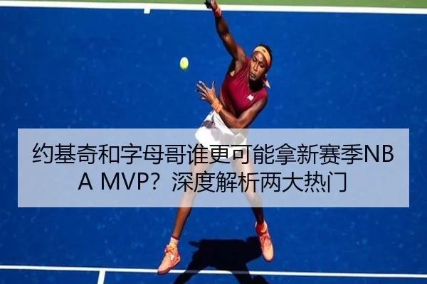 约基奇和字母哥谁更可能拿新赛季NBA MVP？深度解析两大热门