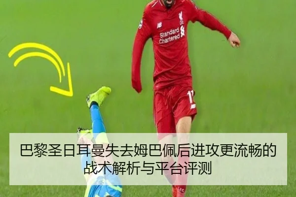 巴黎圣日耳曼失去姆巴佩后进攻更流畅的战术解析与平台评测