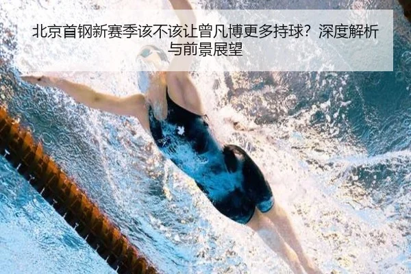 北京首钢新赛季该不该让曾凡博更多持球？深度解析与前景展望