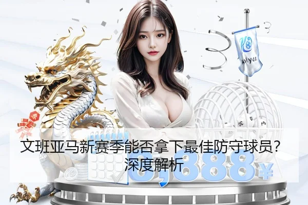 文班亚马新赛季能否拿下最佳防守球员？深度解析