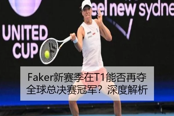 Faker新赛季在T1能否再夺全球总决赛冠军？深度解析