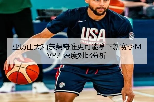 亚历山大和东契奇谁更可能拿下新赛季MVP？深度对比分析