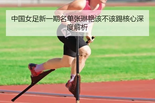 中国女足新一期名单张琳艳该不该踢核心深度解析