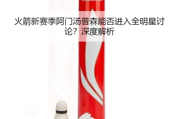 火箭新赛季阿门汤普森能否进入全明星讨论？深度解析