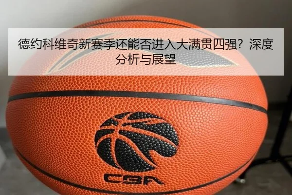 德约科维奇新赛季还能否进入大满贯四强？深度分析与展望