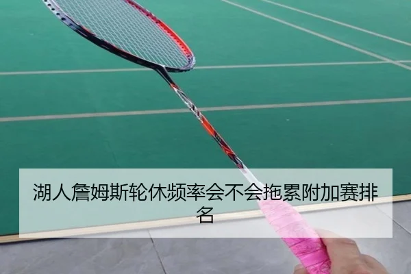 湖人詹姆斯轮休频率会不会拖累附加赛排名