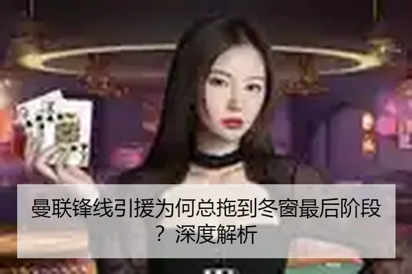曼联锋线引援为何总拖到冬窗最后阶段？深度解析