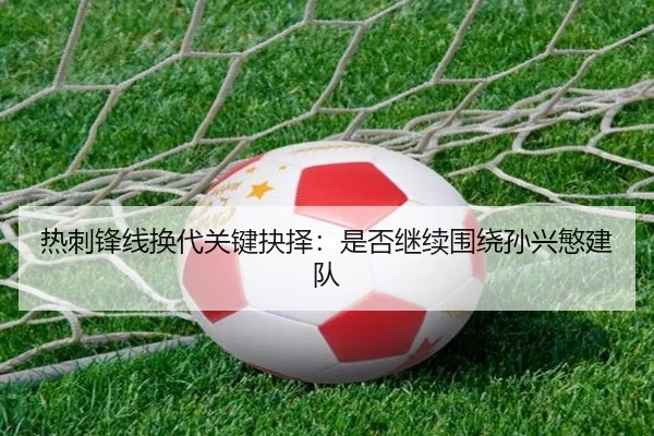 热刺锋线换代关键抉择：是否继续围绕孙兴慜建队