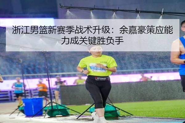 浙江男篮新赛季战术升级：余嘉豪策应能力成关键胜负手