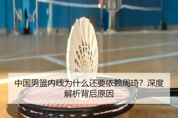 中国男篮内线为什么还要依赖周琦？深度解析背后原因